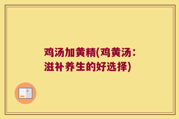 鸡汤加黄精(鸡黄汤:滋补养生的好选择) 鸡汤加黄精(鸡黄汤:滋补养生的好选择)