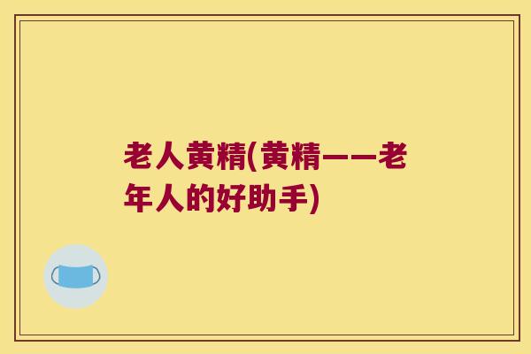 老人黄精(黄精——老年人的好助手) 老人黄精(黄精——老年人的好助手)