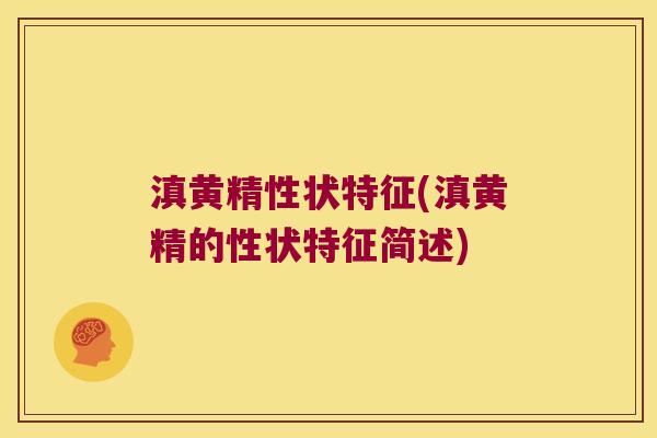 滇黄精性状特征(滇黄精的性状特征简述) 滇黄精性状特征(滇黄精的性状特征简述)