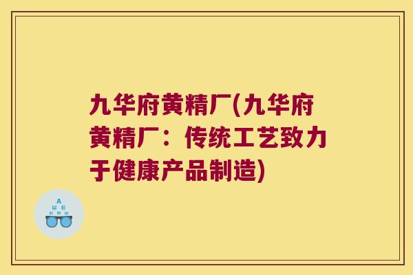 九华府黄精厂(九华府黄精厂：传统工艺致力于健康产品制造)