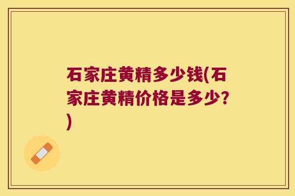 石家庄黄精多少钱(石家庄黄精价格是多少？)