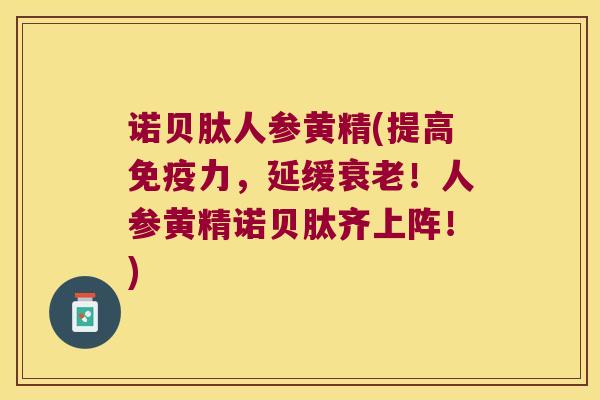 诺贝肽人参黄精(提高力，延缓！人参黄精诺贝肽齐上阵！)