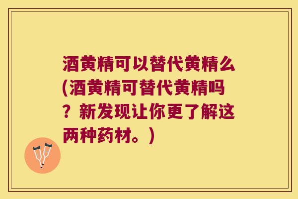 酒黄精可以替代黄精么(酒黄精可替代黄精吗？新发现让你更了解这两种药材。)