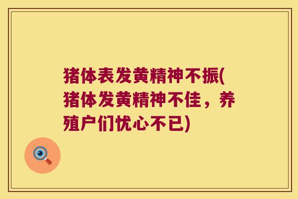 猪体表发黄精神不振(猪体发黄精神不佳,养殖户们忧心不已) 猪体表发黄精神不振(猪体发黄精神不佳,养殖户们忧心不已)
