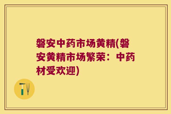 磐安市场黄精(磐安黄精市场繁荣:材受欢迎) 磐安市场黄精(磐安黄精市场繁荣:材受欢迎)