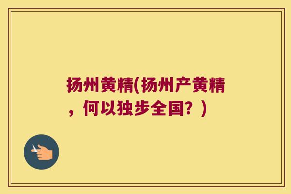 扬州黄精(扬州产黄精，何以独步全国？)