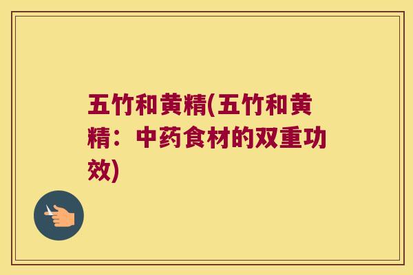 五竹和黄精(五竹和黄精:食材的双重功效) 五竹和黄精(五竹和黄精:食材的双重功效)