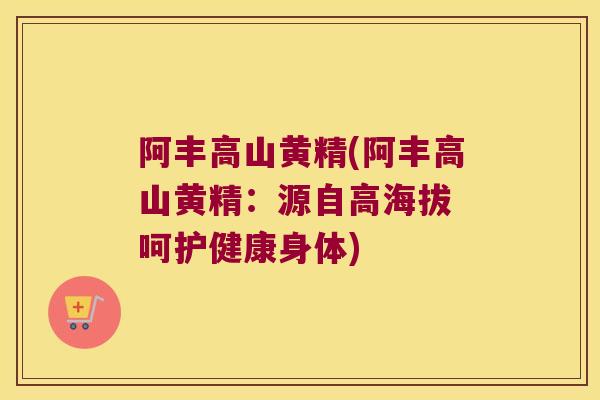 阿丰高山黄精(阿丰高山黄精:源自高海拔 呵护健康身体) 阿丰高山黄精(阿丰高山黄精:源自高海拔 呵护健康身体)