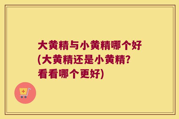 大黄精与小黄精哪个好(大黄精还是小黄精?看看哪个更好) 大黄精与小黄精哪个好(大黄精还是小黄精?看看哪个更好)
