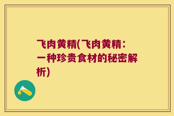 飞肉黄精(飞肉黄精：一种珍贵食材的秘密解析)