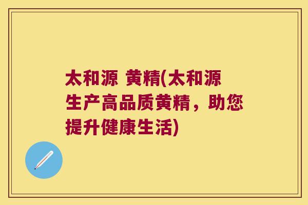太和源 黄精(太和源生产高品质黄精，助您提升健康生活)