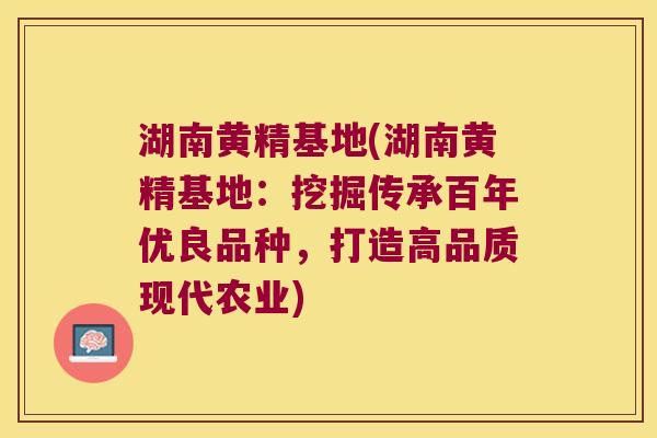 湖南黄精基地(湖南黄精基地：挖掘传承百年优良品种，打造高品质现代农业)