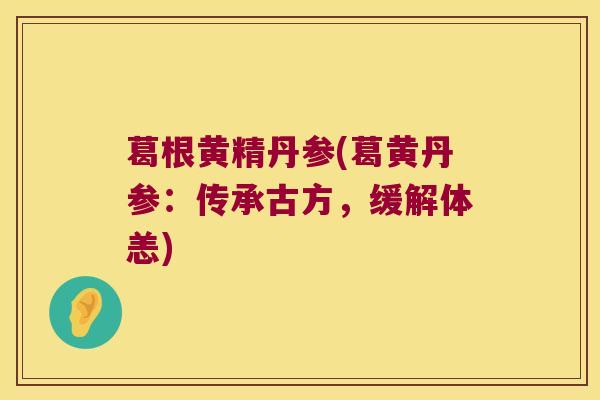 葛根黄精丹参(葛黄丹参:传承古方,缓解体恙) 葛根黄精丹参(葛黄丹参:传承古方,缓解体恙)