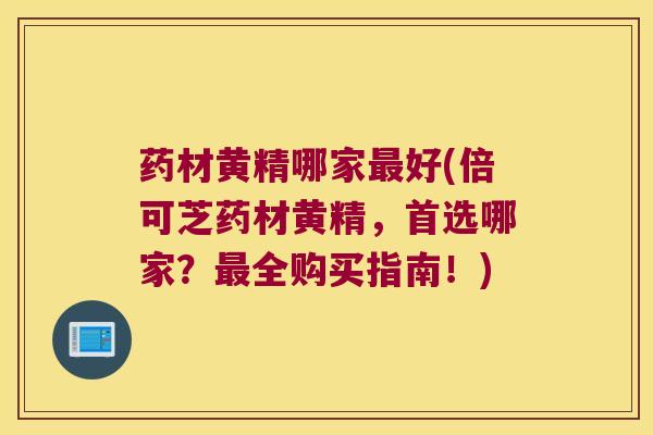 药材黄精哪家好(倍可芝药材黄精,首选哪家?全购买指南!) 药材黄精哪家好(倍可芝药材黄精,首选哪家?全购买指南!)
