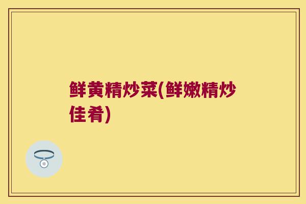 鲜黄精炒菜(鲜嫩精炒佳肴)