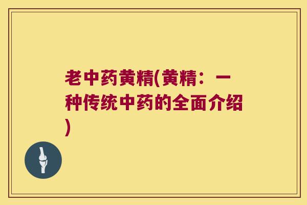 老黄精(黄精:一种传统的全面介绍) 老黄精(黄精:一种传统的全面介绍)