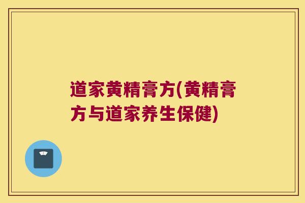 道家黄精膏方(黄精膏方与道家养生保健)