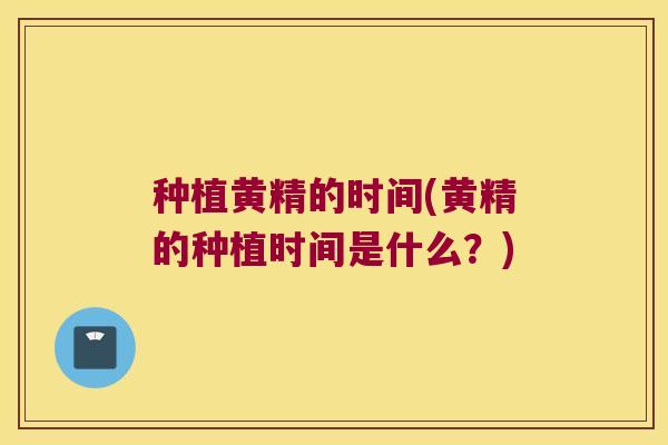 种植黄精的时间(黄精的种植时间是什么？)