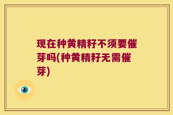 现在种黄精籽不须要催芽吗(种黄精籽无需催芽) 现在种黄精籽不须要催芽吗(种黄精籽无需催芽)