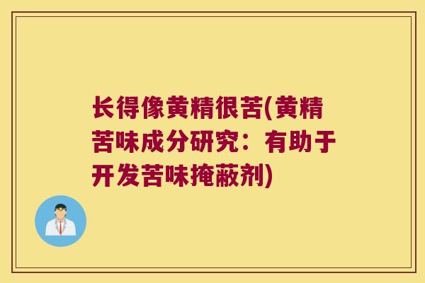 长得像黄精很苦(黄精苦味成分研究：有助于开发苦味掩蔽剂)