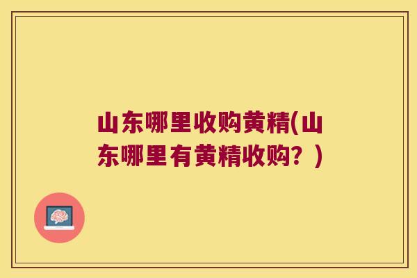 山东哪里收购黄精(山东哪里有黄精收购?) 山东哪里收购黄精(山东哪里有黄精收购?)