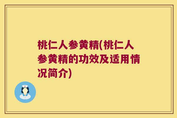 桃仁人参黄精(桃仁人参黄精的功效及适用情况简介) 桃仁人参黄精(桃仁人参黄精的功效及适用情况简介)