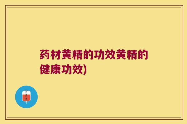 药材黄精的功效黄精的健康功效)