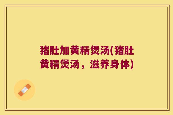 猪肚加黄精煲汤(猪肚黄精煲汤，滋养身体)