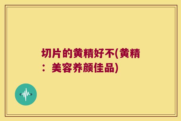 切片的黄精好不(黄精:美容养颜佳品) 切片的黄精好不(黄精:美容养颜佳品)