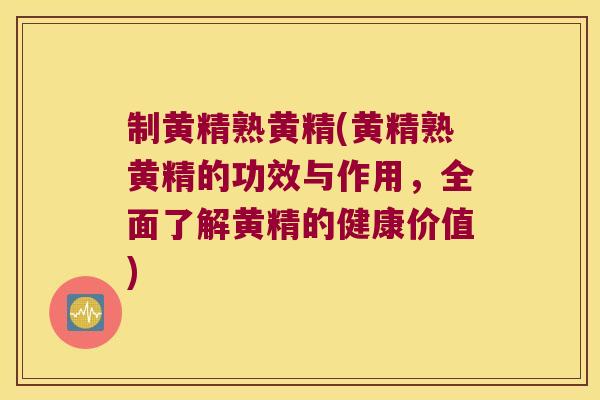 制黄精熟黄精(黄精熟黄精的功效与作用,全面了解黄精的健康价值) 制黄精熟黄精(黄精熟黄精的功效与作用,全面了解黄精的健康价值)