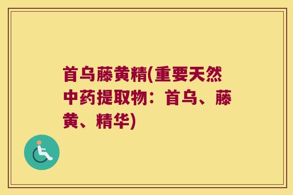 首乌藤黄精(重要天然提取物：首乌、藤黄、精华)
