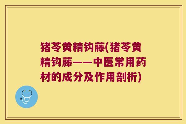 猪苓黄精钩藤(猪苓黄精钩藤——中医常用药材的成分及作用剖析)