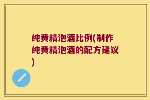 纯黄精泡酒比例(制作纯黄精泡酒的配方建议)