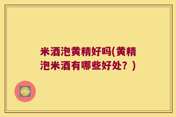 米酒泡黄精好吗(黄精泡米酒有哪些好处?) 米酒泡黄精好吗(黄精泡米酒有哪些好处?)