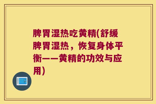 脾胃湿热吃黄精(舒缓脾胃湿热,恢复身体平衡——黄精的功效与应用) 脾胃湿热吃黄精(舒缓脾胃湿热,恢复身体平衡——黄精的功效与应用)