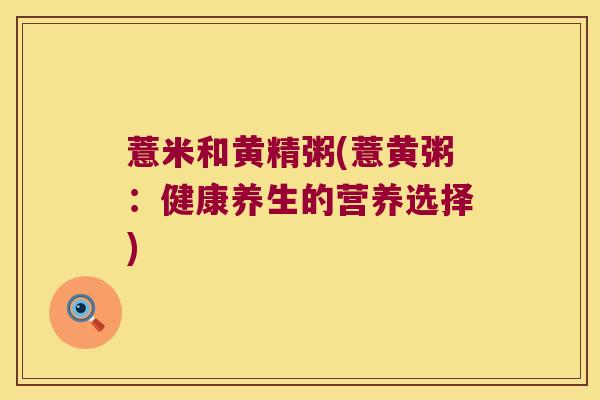 薏米和黄精粥(薏黄粥：健康养生的营养选择)