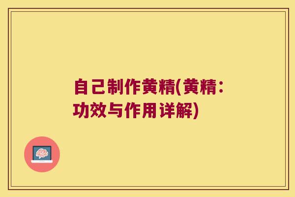 自己制作黄精(黄精:功效与作用详解) 自己制作黄精(黄精:功效与作用详解)