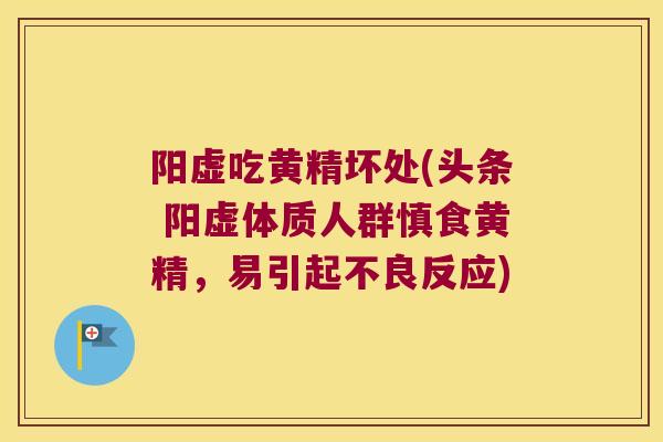 阳虚吃黄精坏处(头条 阳虚体质人群慎食黄精,易引起不良反应) 阳虚吃黄精坏处(头条 阳虚体质人群慎食黄精,易引起不良反应)