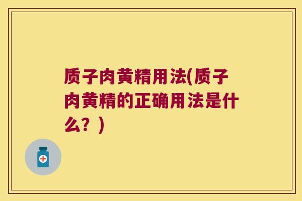 质子肉黄精用法(质子肉黄精的正确用法是什么?) 质子肉黄精用法(质子肉黄精的正确用法是什么?)