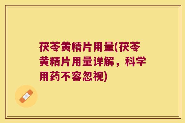 茯苓黄精片用量(茯苓黄精片用量详解，科学用药不容忽视)