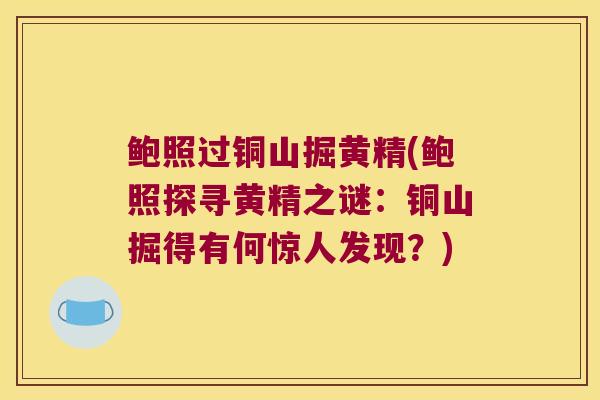 鲍照过铜山掘黄精(鲍照探寻黄精之谜:铜山掘得有何惊人发现?) 鲍照过铜山掘黄精(鲍照探寻黄精之谜:铜山掘得有何惊人发现?)