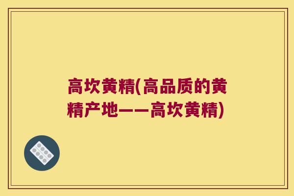 高坎黄精(高品质的黄精产地——高坎黄精)