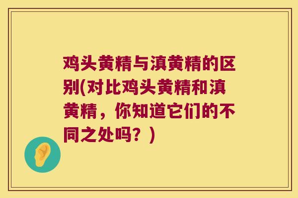 鸡头黄精与滇黄精的区别(对比鸡头黄精和滇黄精,你知道它们的不同之处吗?) 鸡头黄精与滇黄精的区别(对比鸡头黄精和滇黄精,你知道它们的不同之处吗?)