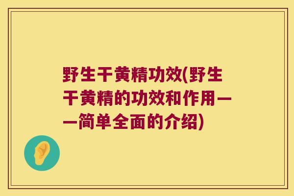 野生干黄精功效(野生干黄精的功效和作用——简单全面的介绍)
