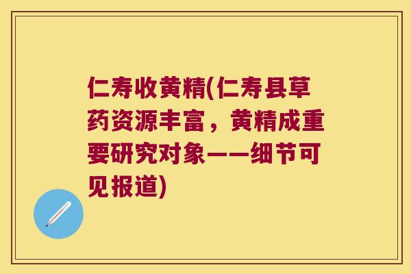 仁寿收黄精(仁寿县草药资源丰富，黄精成重要研究对象——细节可见报道)