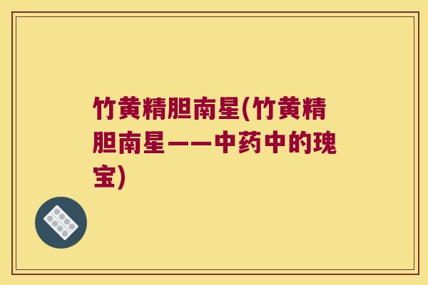 竹黄精胆南星(竹黄精胆南星——中的瑰宝)