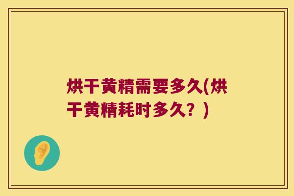 烘干黄精需要多久(烘干黄精耗时多久？)