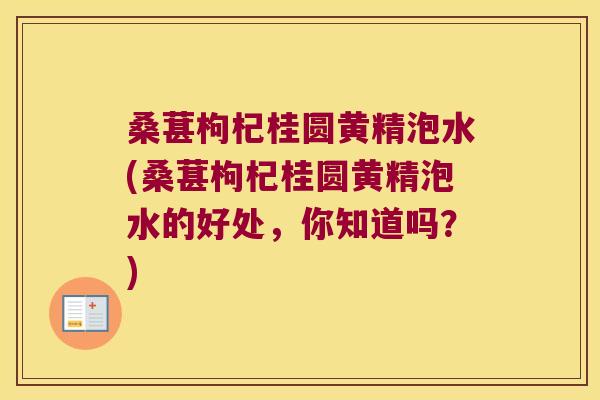 桑葚枸杞桂圆黄精泡水(桑葚枸杞桂圆黄精泡水的好处,你知道吗?) 桑葚枸杞桂圆黄精泡水(桑葚枸杞桂圆黄精泡水的好处,你知道吗?)