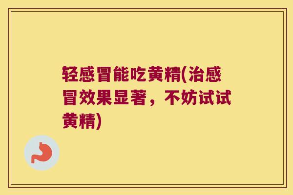 轻能吃黄精(效果显著，不妨试试黄精)