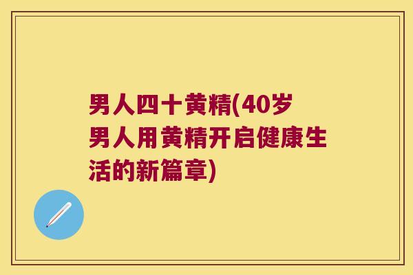 男人四十黄精(40岁男人用黄精开启健康生活的新篇章) 男人四十黄精(40岁男人用黄精开启健康生活的新篇章)